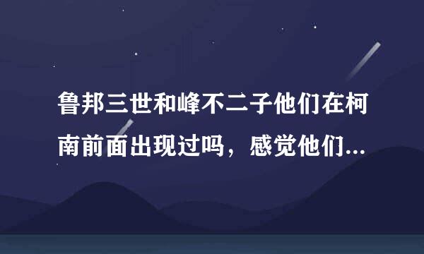 鲁邦三世和峰不二子他们在柯南前面出现过吗，感觉他们和柯南很熟的样子。