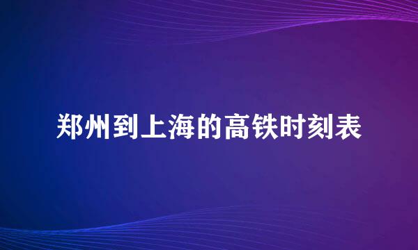 郑州到上海的高铁时刻表