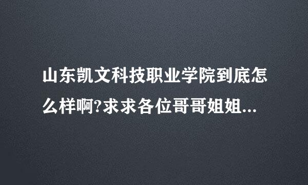 山东凯文科技职业学院到底怎么样啊?求求各位哥哥姐姐知情人说说吧！！！！！！！！！！！！！！！