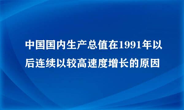 中国国内生产总值在1991年以后连续以较高速度增长的原因