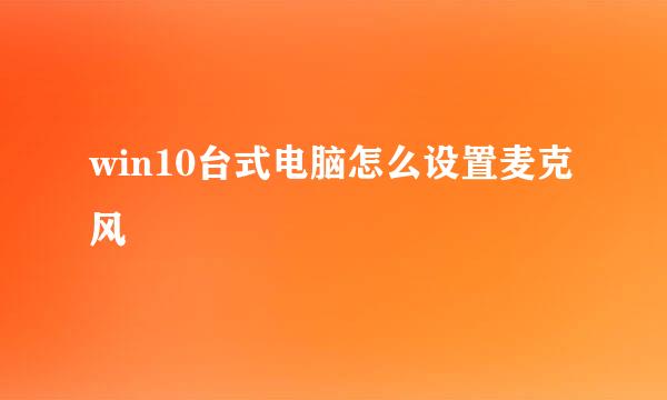 win10台式电脑怎么设置麦克风