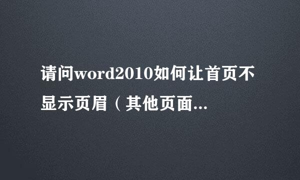 请问word2010如何让首页不显示页眉（其他页面能正常显示页眉），而能够正常显示页码？