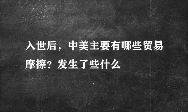 入世后，中美主要有哪些贸易摩擦？发生了些什么