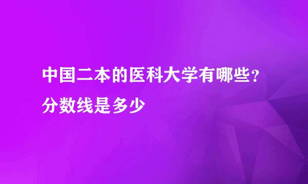 中国二本的医科大学有哪些？分数线是多少