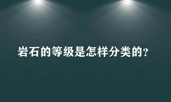 岩石的等级是怎样分类的？