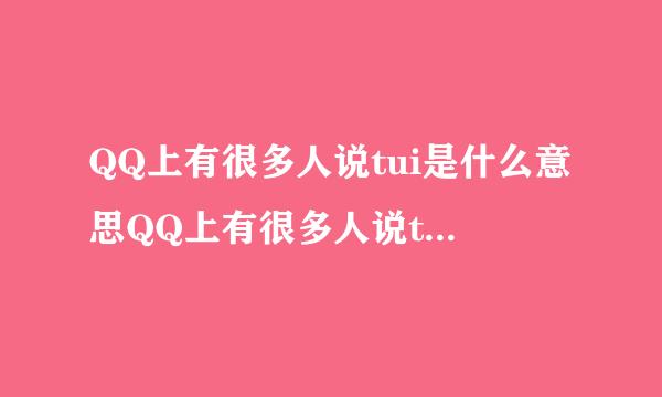 QQ上有很多人说tui是什么意思QQ上有很多人说tui是什么意思？