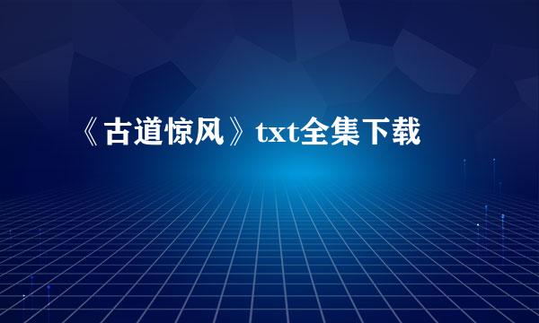 《古道惊风》txt全集下载