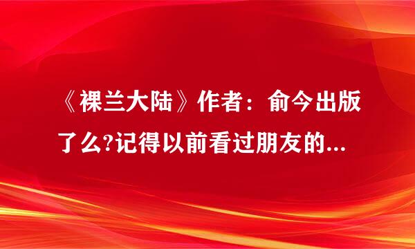 《裸兰大陆》作者：俞今出版了么?记得以前看过朋友的这本书，现在怎么都找不到了