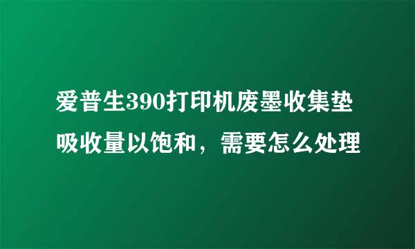 爱普生390打印机废墨收集垫吸收量以饱和，需要怎么处理