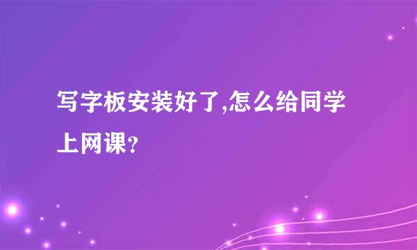 写字板安装好了,怎么给同学上网课？