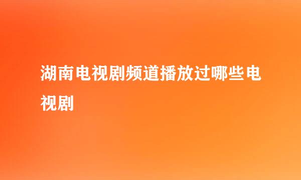 湖南电视剧频道播放过哪些电视剧