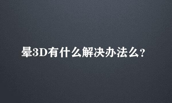 晕3D有什么解决办法么？