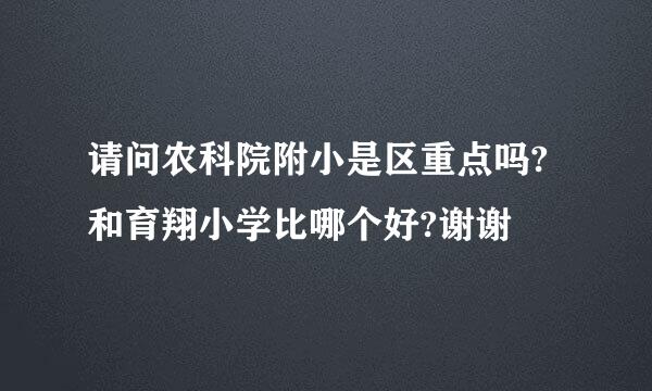 请问农科院附小是区重点吗?和育翔小学比哪个好?谢谢