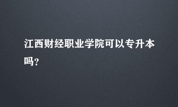 江西财经职业学院可以专升本吗？