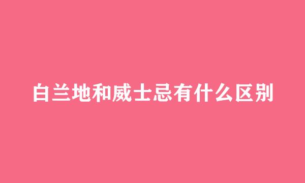 白兰地和威士忌有什么区别