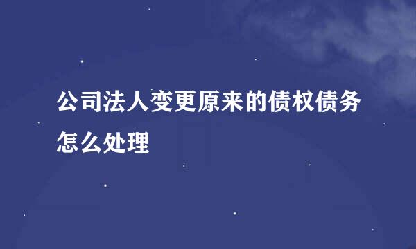 公司法人变更原来的债权债务怎么处理