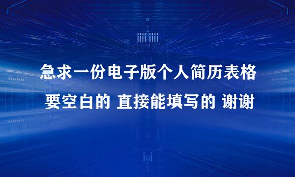 急求一份电子版个人简历表格 要空白的 直接能填写的 谢谢