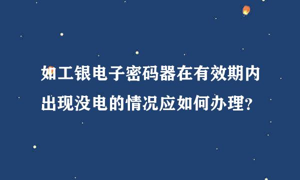 如工银电子密码器在有效期内出现没电的情况应如何办理？