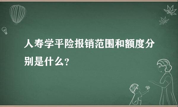 人寿学平险报销范围和额度分别是什么？