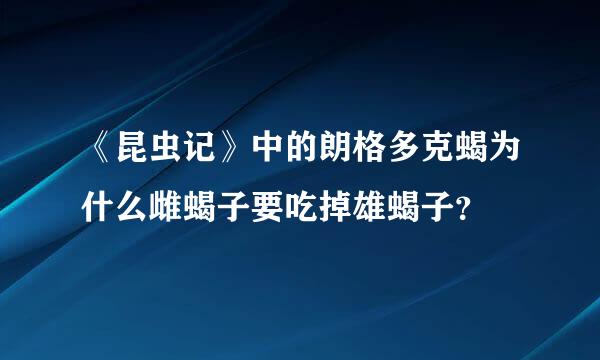 《昆虫记》中的朗格多克蝎为什么雌蝎子要吃掉雄蝎子？