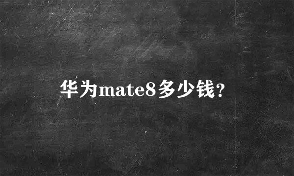 华为mate8多少钱？