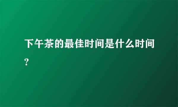 下午茶的最佳时间是什么时间？