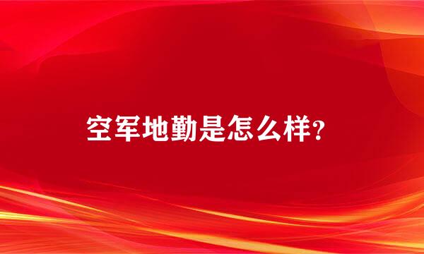 空军地勤是怎么样？