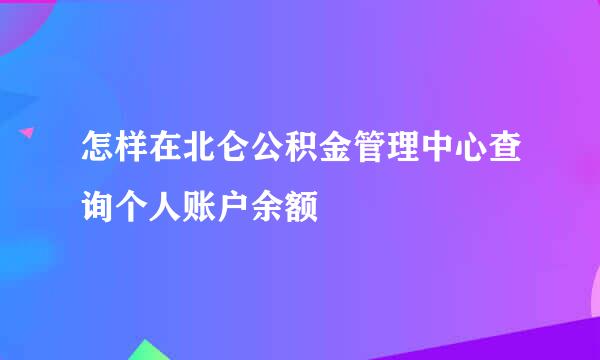 怎样在北仑公积金管理中心查询个人账户余额