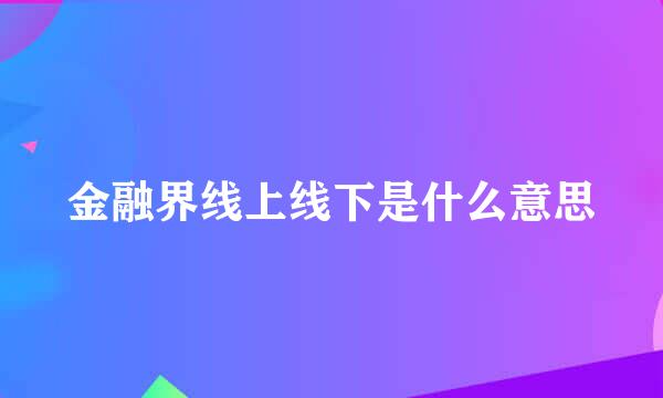 金融界线上线下是什么意思