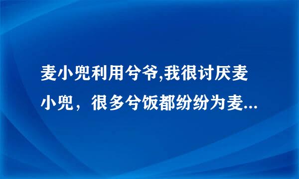 麦小兜利用兮爷,我很讨厌麦小兜，很多兮饭都纷纷为麦小兜说话，我只是想说现在是否还有真正爱兮爷的呢？