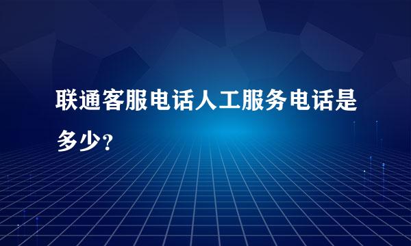 联通客服电话人工服务电话是多少？