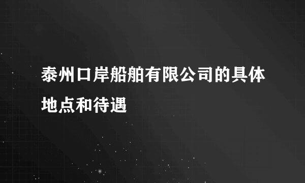 泰州口岸船舶有限公司的具体地点和待遇