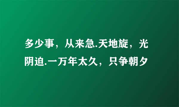 多少事，从来急.天地旋，光阴迫.一万年太久，只争朝夕