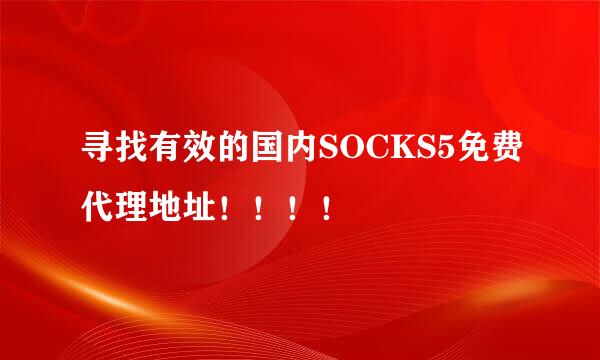 寻找有效的国内SOCKS5免费代理地址！！！！