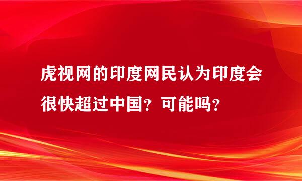 虎视网的印度网民认为印度会很快超过中国？可能吗？