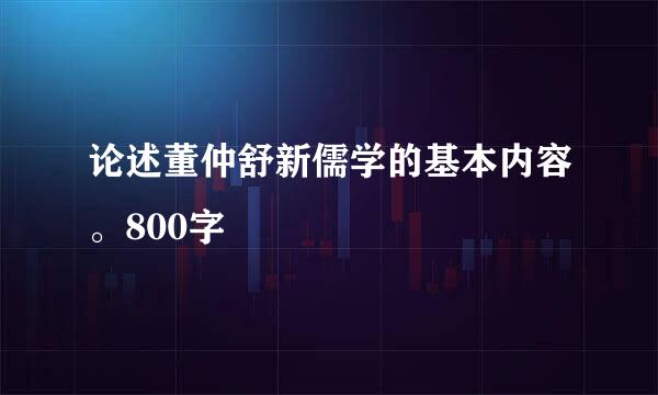 论述董仲舒新儒学的基本内容。800字