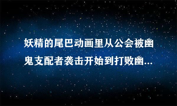 妖精的尾巴动画里从公会被幽鬼支配者袭击开始到打败幽鬼支配者，对应漫画是那几册