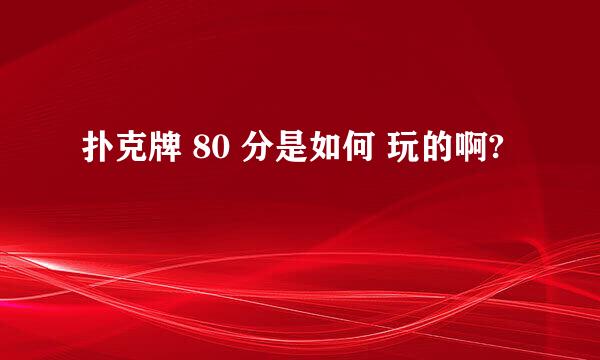 扑克牌 80 分是如何 玩的啊?