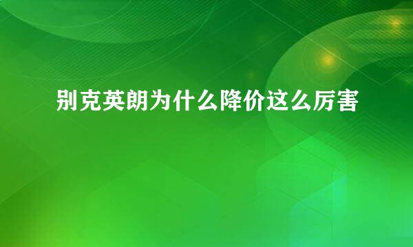 别克英朗为什么降价这么厉害