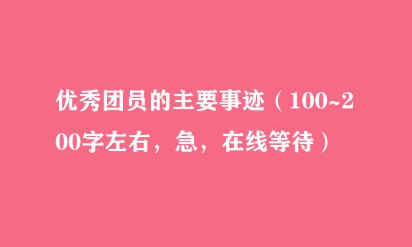 优秀团员的主要事迹（100~200字左右，急，在线等待）