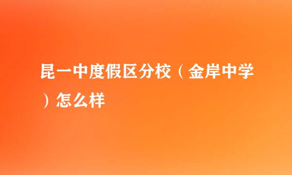 昆一中度假区分校（金岸中学）怎么样