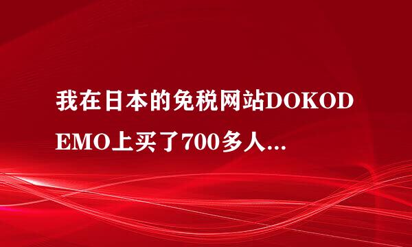 我在日本的免税网站DOKODEMO上买了700多人民币的商品，不含邮费不含的。我想问下EMS寄过来