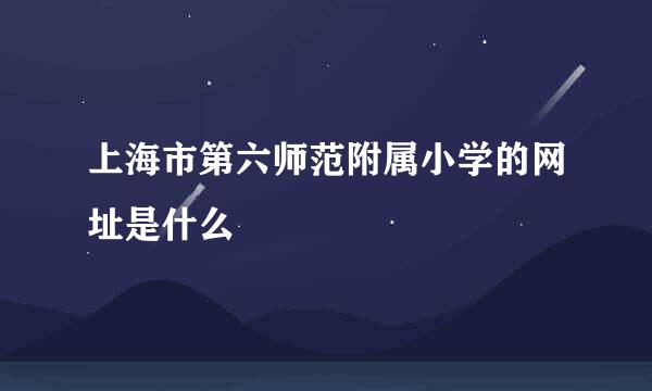 上海市第六师范附属小学的网址是什么