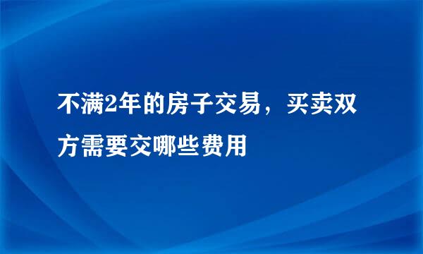 不满2年的房子交易，买卖双方需要交哪些费用