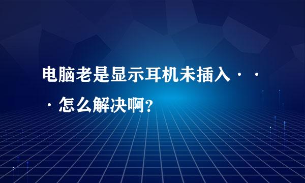 电脑老是显示耳机未插入···怎么解决啊？