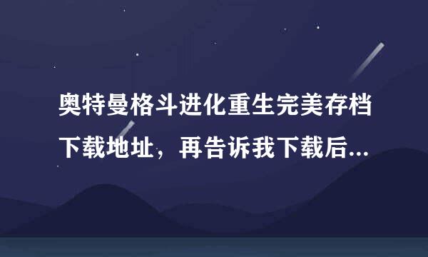 奥特曼格斗进化重生完美存档下载地址，再告诉我下载后怎么用。