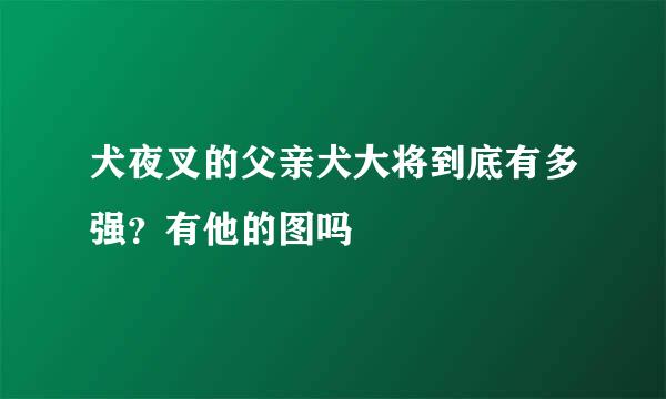 犬夜叉的父亲犬大将到底有多强？有他的图吗