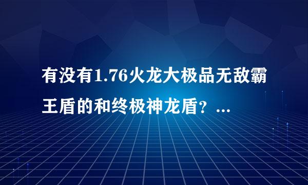 有没有1.76火龙大极品无敌霸王盾的和终极神龙盾？？？？？