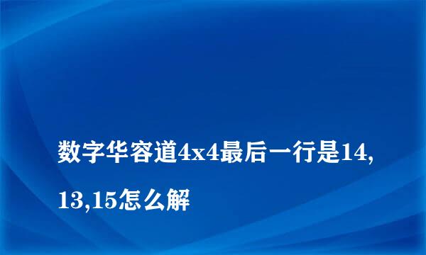 
数字华容道4x4最后一行是14,13,15怎么解
