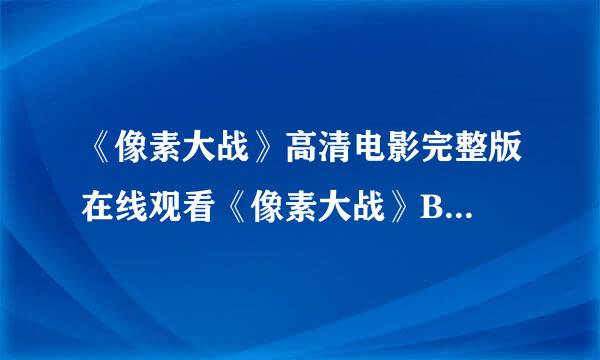 《像素大战》高清电影完整版在线观看《像素大战》B...